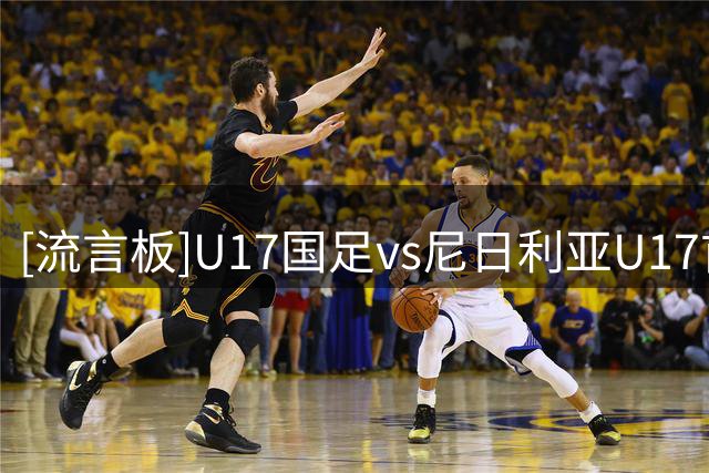 [流言板]U17国足vs尼日利亚U17首发：赵松源领衔，帅惟浩周雨诺出战